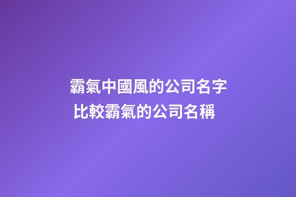 霸氣中國風的公司名字 比較霸氣的公司名稱-第1張-公司起名-玄機派